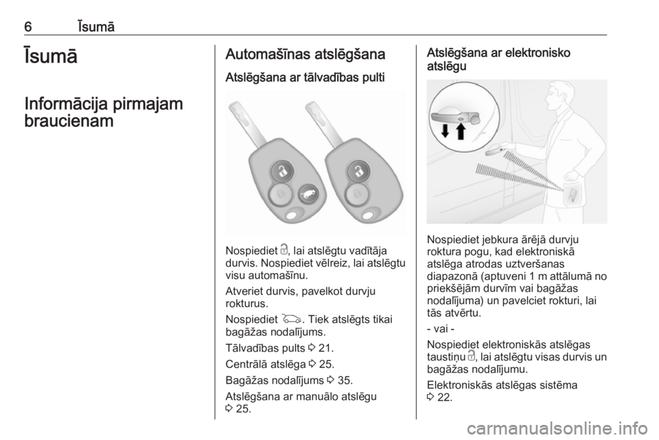 OPEL VIVARO B 2018.5  Īpašnieka rokasgrāmata (in Latvian) 6ĪsumāĪsumā
Informācija pirmajam braucienamAutomašīnas atslēgšana
Atslēgšana ar tālvadības pulti
Nospiediet  c, lai atslēgtu vadītāja
durvis. Nospiediet vēlreiz, lai atslēgtu
visu au