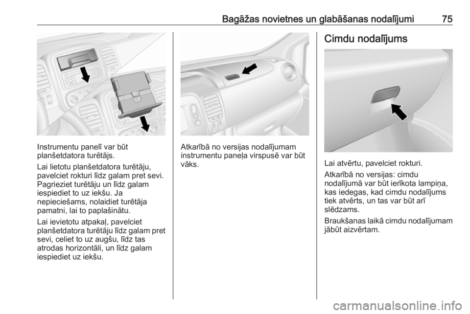 OPEL VIVARO B 2018.5  Īpašnieka rokasgrāmata (in Latvian) Bagāžas novietnes un glabāšanas nodalījumi75
Instrumentu panelī var būt
planšetdatora turētājs.
Lai lietotu planšetdatora turētāju, pavelciet rokturi līdz galam pret sevi.Pagrieziet tur�