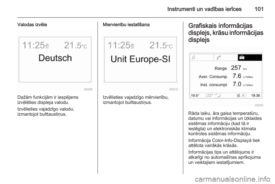 OPEL ZAFIRA B 2014  Īpašnieka rokasgrāmata (in Latvian) Instrumenti un vadības ierīces101
Valodas izvēle
Dažām funkcijām ir iespējams
izvēlēties displeja valodu.
Izvēlieties vajadzīgo valodu,
izmantojot bulttaustiņus.
Miervienību iestatīšana