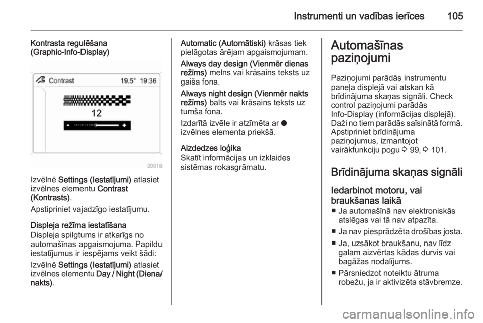 OPEL ZAFIRA B 2014  Īpašnieka rokasgrāmata (in Latvian) Instrumenti un vadības ierīces105
Kontrasta regulēšana
(Graphic-Info-Display)
Izvēlnē  Settings (Iestatījumi)  atlasiet
izvēlnes elementu  Contrast
(Kontrasts) .
Apstipriniet vajadzīgo iestat