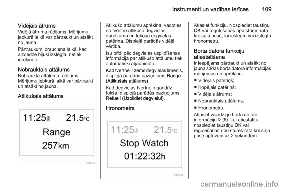 OPEL ZAFIRA B 2014  Īpašnieka rokasgrāmata (in Latvian) Instrumenti un vadības ierīces109
Vidējais ātrumsVidējā ātruma rādījums. Mērījumu
jebkurā laikā var pārtraukt un atsākt
no jauna.
Pārtraukumi brauciena laikā, kad
aizdedze bijusi izsl