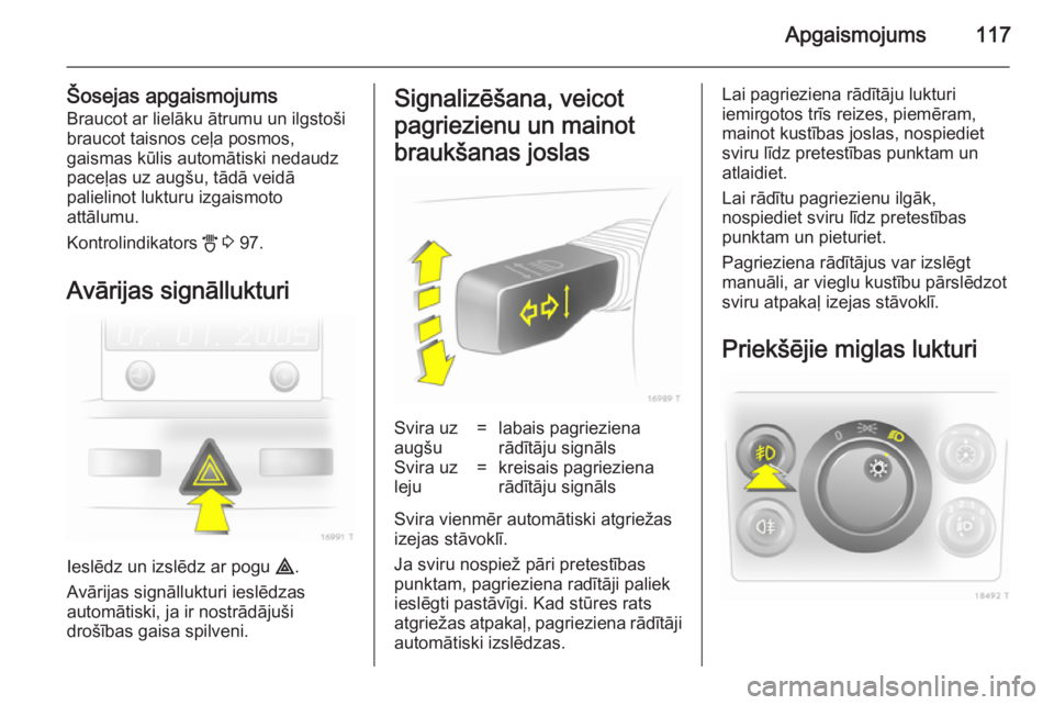 OPEL ZAFIRA B 2014  Īpašnieka rokasgrāmata (in Latvian) Apgaismojums117
Šosejas apgaismojumsBraucot ar lielāku ātrumu un ilgstoši
braucot taisnos ceļa posmos,
gaismas kūlis automātiski nedaudz
paceļas uz augšu, tādā veidā
palielinot lukturu izg