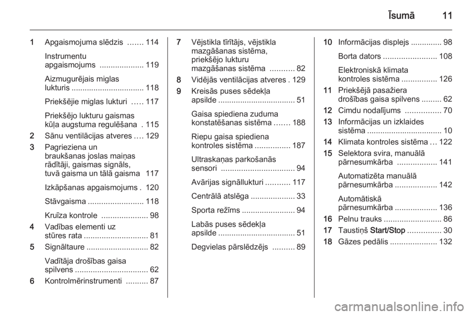 OPEL ZAFIRA B 2014  Īpašnieka rokasgrāmata (in Latvian) Īsumā11
1Apgaismojuma slēdzis  .......114
Instrumentu
apgaismojums  ....................119
Aizmugurējais miglas
lukturis ................................. 118
Priekšējie miglas lukturi  .....11