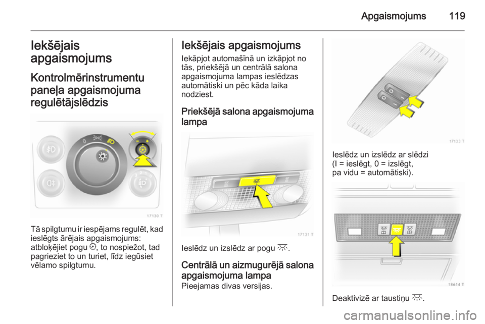 OPEL ZAFIRA B 2014  Īpašnieka rokasgrāmata (in Latvian) Apgaismojums119Iekšējais
apgaismojums
Kontrolmērinstrumentu
paneļa apgaismojuma
regulētājslēdzis
Tā spilgtumu ir iespējams regulēt, kad ieslēgts ārējais apgaismojums:
atbloķējiet pogu  