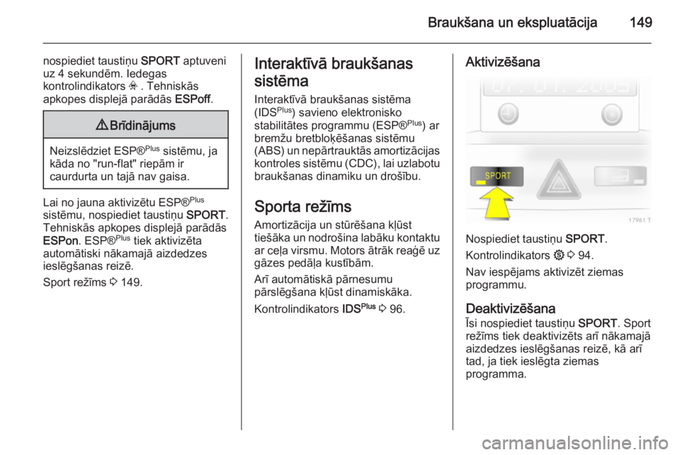 OPEL ZAFIRA B 2014  Īpašnieka rokasgrāmata (in Latvian) Braukšana un ekspluatācija149
nospiediet taustiņu SPORT aptuveni
uz 4 sekundēm. Iedegas
kontrolindikators  v . Tehniskās
apkopes displejā parādās  ESPoff.9Brīdinājums
Neizslēdziet ESP® Plu