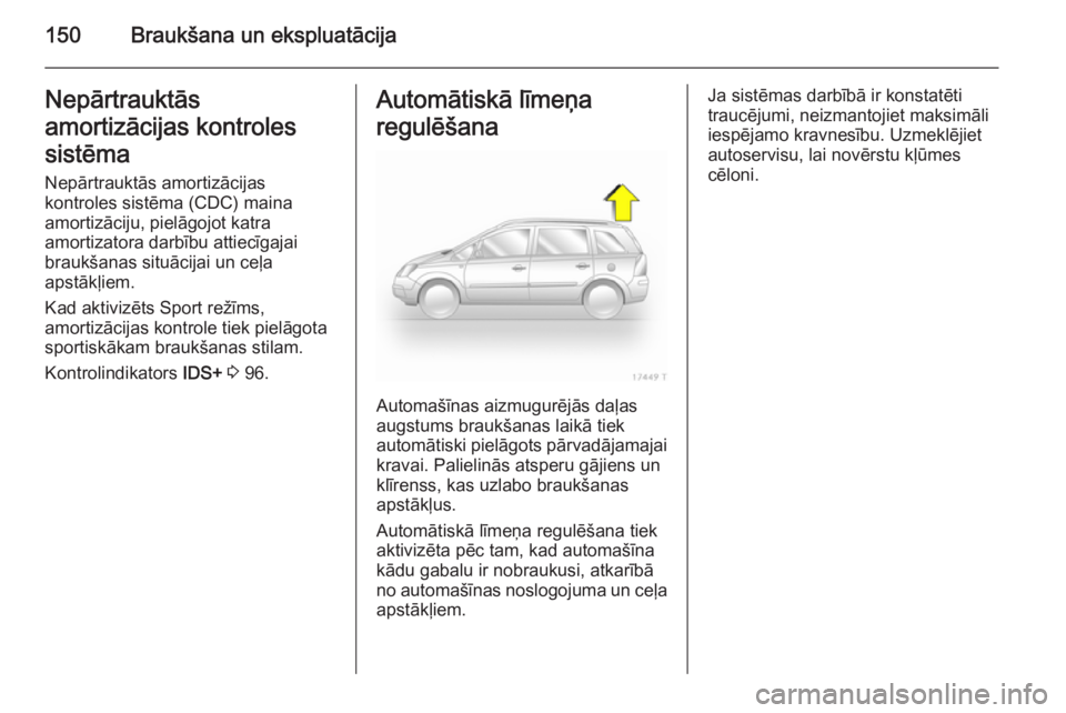 OPEL ZAFIRA B 2014 Īpašnieka rokasgrāmata (in Latvian) 150Braukšana un ekspluatācijaNepārtrauktās
amortizācijas kontroles sistēma Nepārtrauktās amortizācijas
kontroles sistēma (CDC) maina
amortizāciju, pielāgojot katra
amortizatora darbību at OPEL ZAFIRA B 2014 Īpašnieka rokasgrāmata (in Latvian) 150Braukšana un ekspluatācijaNepārtrauktās
amortizācijas kontroles sistēma Nepārtrauktās amortizācijas
kontroles sistēma (CDC) maina
amortizāciju, pielāgojot katra
amortizatora darbību at