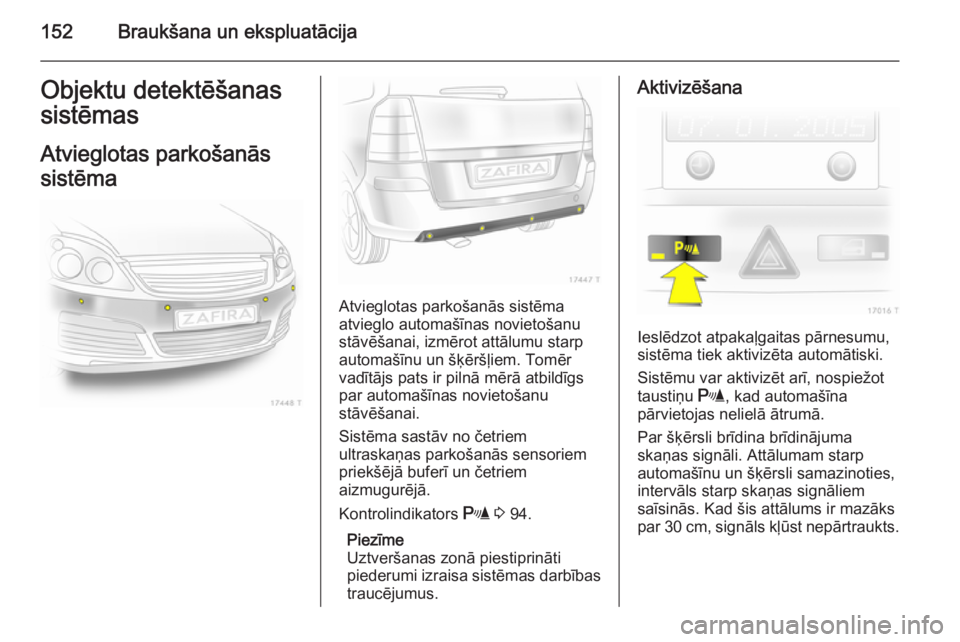 OPEL ZAFIRA B 2014 Īpašnieka rokasgrāmata (in Latvian) 152Braukšana un ekspluatācijaObjektu detektēšanas
sistēmas
Atvieglotas parkošanās
sistēma
Atvieglotas parkošanās sistēma
atvieglo automašīnas novietošanu
stāvēšanai, izmērot attālum OPEL ZAFIRA B 2014 Īpašnieka rokasgrāmata (in Latvian) 152Braukšana un ekspluatācijaObjektu detektēšanas
sistēmas
Atvieglotas parkošanās
sistēma
Atvieglotas parkošanās sistēma
atvieglo automašīnas novietošanu
stāvēšanai, izmērot attālum