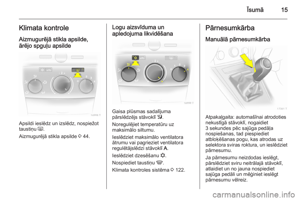 OPEL ZAFIRA B 2014  Īpašnieka rokasgrāmata (in Latvian) Īsumā15Klimata kontroleAizmugurējā stikla apsilde,
ārējo spguļu apsilde
Apsildi ieslēdz un izslēdz, nospiežot
taustiņu  Ü.
Aizmugurējā stikla apsilde  3 44.
Logu aizsvīduma un
apledojum