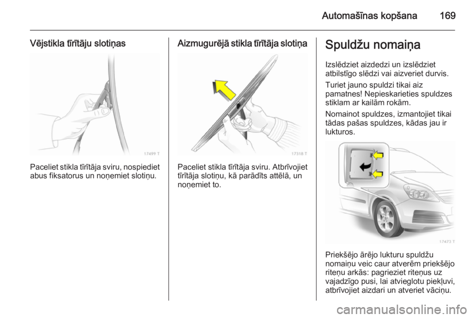 OPEL ZAFIRA B 2014 Īpašnieka rokasgrāmata (in Latvian) Automašīnas kopšana169
Vējstikla tīrītāju slotiņas
Paceliet stikla tīrītāja sviru, nospiediet
abus fiksatorus un noņemiet slotiņu.
Aizmugurējā stikla tīrītāja slotiņa
Paceliet stikl OPEL ZAFIRA B 2014 Īpašnieka rokasgrāmata (in Latvian) Automašīnas kopšana169
Vējstikla tīrītāju slotiņas
Paceliet stikla tīrītāja sviru, nospiediet
abus fiksatorus un noņemiet slotiņu.
Aizmugurējā stikla tīrītāja slotiņa
Paceliet stikl