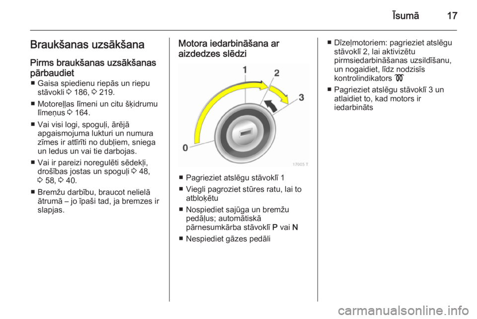 OPEL ZAFIRA B 2014 Īpašnieka rokasgrāmata (in Latvian) Īsumā17Braukšanas uzsākšanaPirms braukšanas uzsākšanaspārbaudiet ■ Gaisa spiedienu riepās un riepu stāvokli 3 186, 3 219.
■ Motoreļļas līmeni un citu šķidrumu līmeņus 3 164.
OPEL ZAFIRA B 2014 Īpašnieka rokasgrāmata (in Latvian) Īsumā17Braukšanas uzsākšanaPirms braukšanas uzsākšanaspārbaudiet ■ Gaisa spiedienu riepās un riepu stāvokli 3 186, 3 219.
■ Motoreļļas līmeni un citu šķidrumu līmeņus 3 164.
