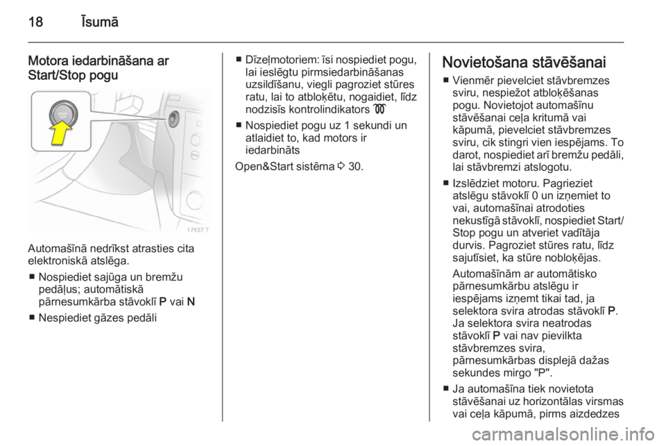 OPEL ZAFIRA B 2014  Īpašnieka rokasgrāmata (in Latvian) 18Īsumā
Motora iedarbināšana ar
Start/Stop pogu
Automašīnā nedrīkst atrasties cita
elektroniskā atslēga.
■ Nospiediet sajūga un bremžu pedāļus; automātiskā
pārnesumkārba stāvoklī