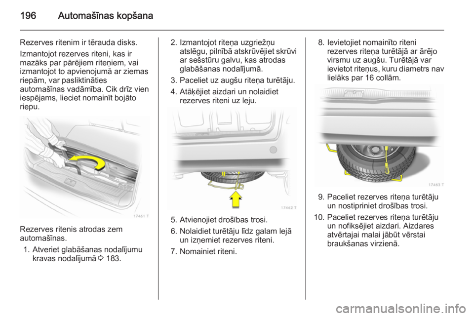 OPEL ZAFIRA B 2014  Īpašnieka rokasgrāmata (in Latvian) 196Automašīnas kopšana
Rezerves ritenim ir tērauda disks.
Izmantojot rezerves riteni, kas ir
mazāks par pārējiem riteņiem, vai
izmantojot to apvienojumā ar ziemas
riepām, var pasliktināties