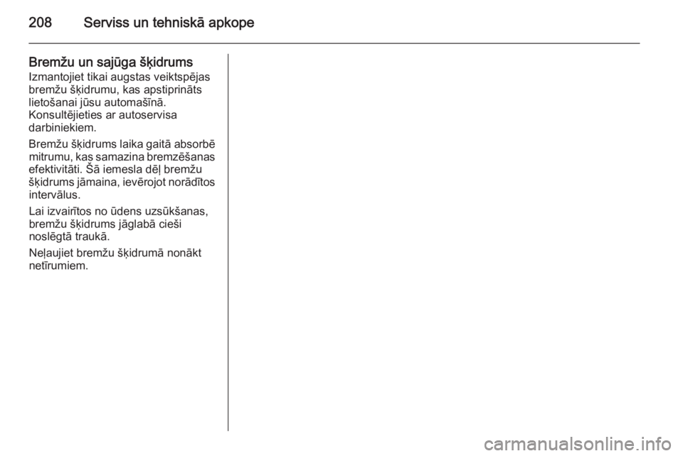 OPEL ZAFIRA B 2014  Īpašnieka rokasgrāmata (in Latvian) 208Serviss un tehniskā apkope
Bremžu un sajūga šķidrums
Izmantojiet tikai augstas veiktspējas
bremžu šķidrumu, kas apstiprināts
lietošanai jūsu automašīnā.
Konsultējieties ar autoservi