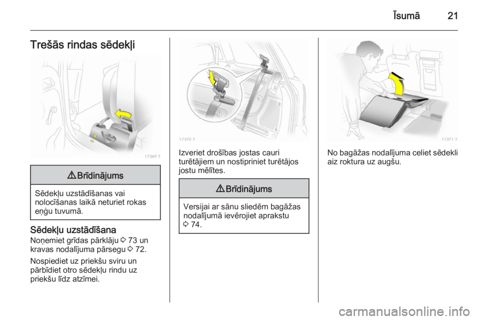 OPEL ZAFIRA B 2014  Īpašnieka rokasgrāmata (in Latvian) Īsumā21Trešās rindas sēdekļi9Brīdinājums
Sēdekļu uzstādīšanas vai
nolocīšanas laikā neturiet rokas eņģu tuvumā.
Sēdekļu uzstādīšana
Noņemiet grīdas pārklāju  3 73 un
kravas