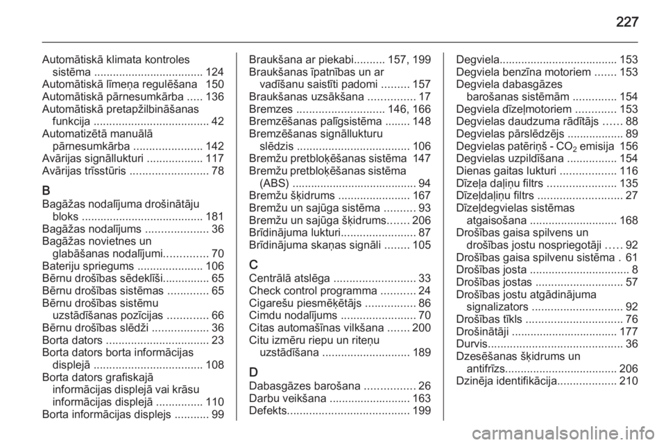 OPEL ZAFIRA B 2014  Īpašnieka rokasgrāmata (in Latvian) 227
Automātiskā klimata kontrolessistēma  ................................... 124
Automātiskā līmeņa regulēšana  150
Automātiskā pārnesumkārba  .....136
Automātiskā pretapžilbināšana