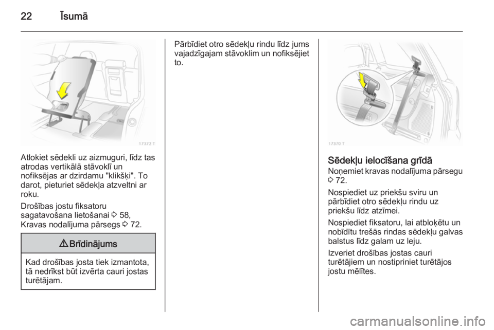 OPEL ZAFIRA B 2014  Īpašnieka rokasgrāmata (in Latvian) 22Īsumā
Atlokiet sēdekli uz aizmuguri, līdz tas
atrodas vertikālā stāvoklī un
nofiksējas ar dzirdamu "klikšķi". To
darot, pieturiet sēdekļa atzveltni ar
roku.
Drošības jostu fik