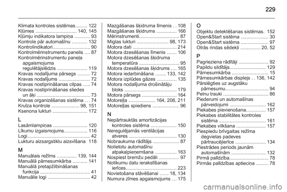 OPEL ZAFIRA B 2014  Īpašnieka rokasgrāmata (in Latvian) 229
Klimata kontroles sistēmas.........122
Kļūmes ............................... 140, 145
Kļūmju indikatora lampiņa  ...........93
Kontrole pār automašīnu  ...........132
Kontrolindikatori .