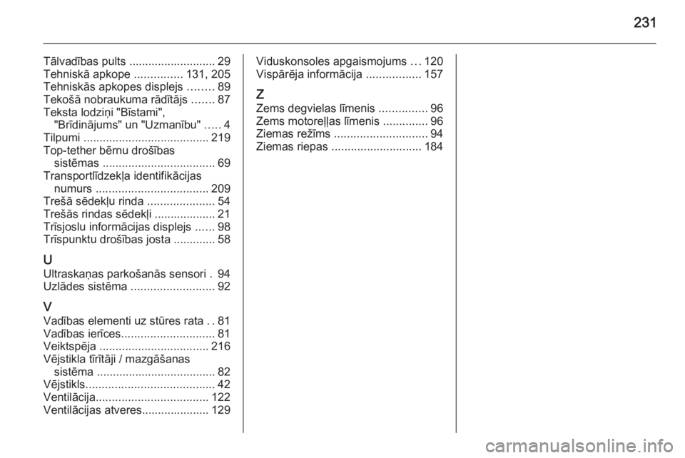 OPEL ZAFIRA B 2014  Īpašnieka rokasgrāmata (in Latvian) 231
Tālvadības pults ........................... 29
Tehniskā apkope  ...............131, 205
Tehniskās apkopes displejs  ........89
Tekošā nobraukuma rādītājs  .......87
Teksta lodziņi "
