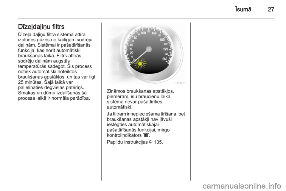 OPEL ZAFIRA B 2014  Īpašnieka rokasgrāmata (in Latvian) Īsumā27Dīzeļdaļiņu filtrs
Dīzeļa daļiņu filtra sistēma attīra
izplūdes gāzes no kaitīgām sodrēju
daļiņām. Sistēmai ir pašattīrīšanās
funkcija, kas norit automātiski
braukša