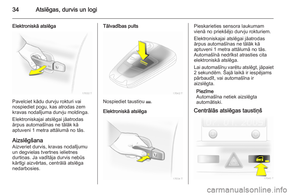 OPEL ZAFIRA B 2014  Īpašnieka rokasgrāmata (in Latvian) 34Atslēgas, durvis un logi
Elektroniskā atslēga
Pavelciet kādu durvju rokturi vai
nospiediet pogu, kas atrodas zem
kravas nodalījuma durvju moldinga.
Elektroniskajai atslēgai jāatrodas
ārpus a