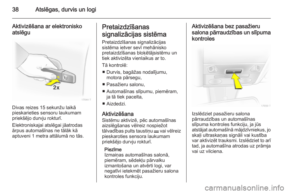 OPEL ZAFIRA B 2014  Īpašnieka rokasgrāmata (in Latvian) 38Atslēgas, durvis un logi
Aktivizēšana ar elektronisko
atslēgu
Divas reizes 15 sekunžu laikā
pieskarieties sensoru laukumam
priekšējo durvju rokturī.
Elektroniskajai atslēgai jāatrodas
ār