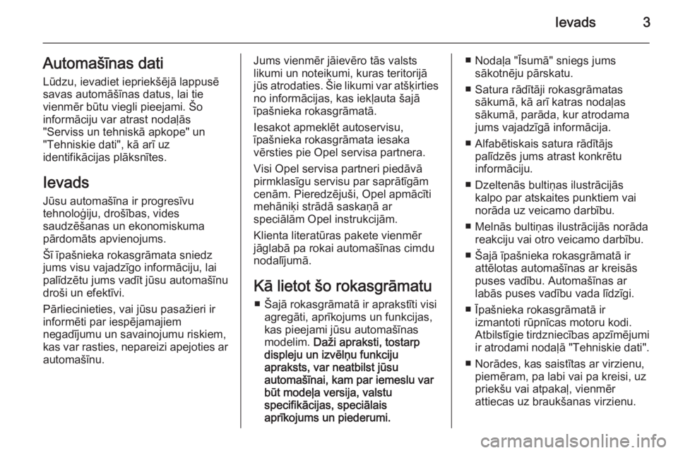 OPEL ZAFIRA B 2014  Īpašnieka rokasgrāmata (in Latvian) Ievads3Automašīnas dati
Lūdzu, ievadiet iepriekšējā lappusē
savas automāšīnas datus, lai tie
vienmēr būtu viegli pieejami. Šo
informāciju var atrast nodaļās
"Serviss un tehniskā a