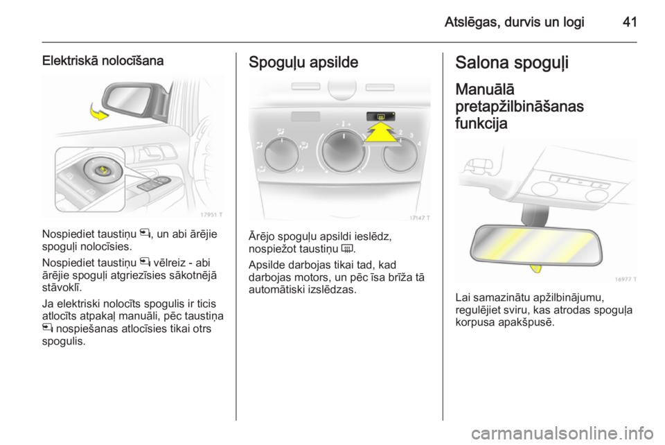 OPEL ZAFIRA B 2014  Īpašnieka rokasgrāmata (in Latvian) Atslēgas, durvis un logi41
Elektriskā nolocīšana
Nospiediet taustiņu n, un abi ārējie
spoguļi nolocīsies.
Nospiediet taustiņu  n vēlreiz - abi
ārējie spoguļi atgriezīsies sākotnējā
s