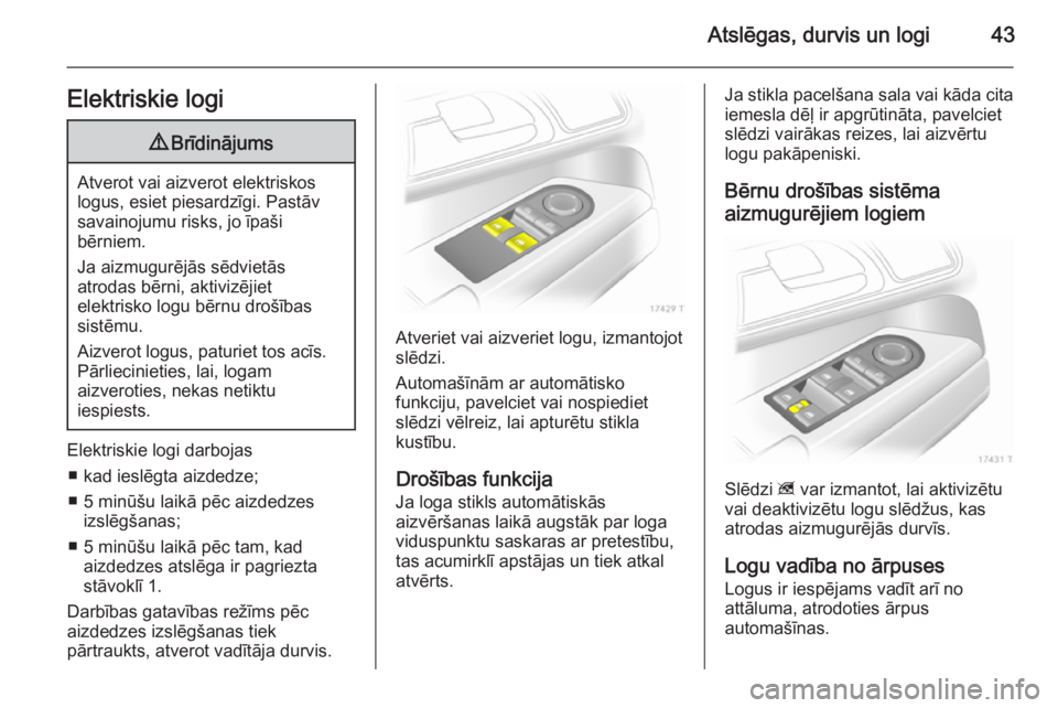 OPEL ZAFIRA B 2014  Īpašnieka rokasgrāmata (in Latvian) Atslēgas, durvis un logi43Elektriskie logi9Brīdinājums
Atverot vai aizverot elektriskos
logus, esiet piesardzīgi. Pastāv
savainojumu risks, jo īpaši
bērniem.
Ja aizmugurējās sēdvietās
atro