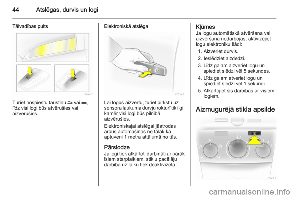 OPEL ZAFIRA B 2014  Īpašnieka rokasgrāmata (in Latvian) 44Atslēgas, durvis un logi
Tālvadības pults
Turiet nospiestu taustiņu q vai  p,
līdz visi logi būs atvērušies vai
aizvērušies.
Elektroniskā atslēga
Lai logus aizvērtu, turiet pirkstu uz
s