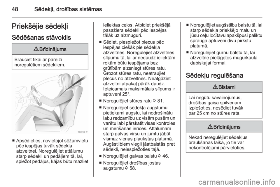 OPEL ZAFIRA B 2014  Īpašnieka rokasgrāmata (in Latvian) 48Sēdekļi, drošības sistēmasPriekšējie sēdekļiSēdēšanas stāvoklis9 Brīdinājums
Brauciet tikai ar pareizi
noregulētiem sēdekļiem.
■ Apsēdieties, novietojot sēžamvietu pēc iespē
