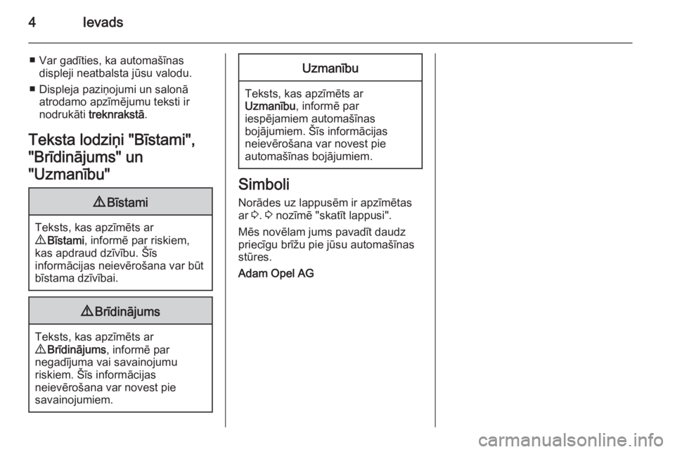 OPEL ZAFIRA B 2014  Īpašnieka rokasgrāmata (in Latvian) 4Ievads
■ Var gadīties, ka automašīnasdispleji neatbalsta jūsu valodu.
■ Displeja paziņojumi un salonā atrodamo apzīmējumu teksti ir
nodrukāti  treknrakstā .
Teksta lodziņi "Bīstam