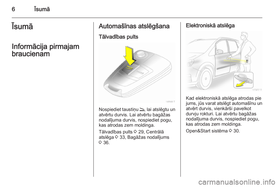 OPEL ZAFIRA B 2014  Īpašnieka rokasgrāmata (in Latvian) 6ĪsumāĪsumāInformācija pirmajambraucienamAutomašīnas atslēgšana
Tālvadības pults
Nospiediet taustiņu  q, lai atslēgtu un
atvērtu durvis. Lai atvērtu bagāžas
nodalījuma durvis, nospie