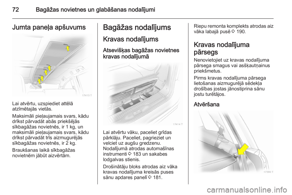 OPEL ZAFIRA B 2014  Īpašnieka rokasgrāmata (in Latvian) 72Bagāžas novietnes un glabāšanas nodalījumiJumta paneļa apšuvums
Lai atvērtu, uzspiediet attēlā
atzīmētajās vietās.
Maksimāli pieļaujamais svars, kādu
drīkst pārvadāt abās priek�