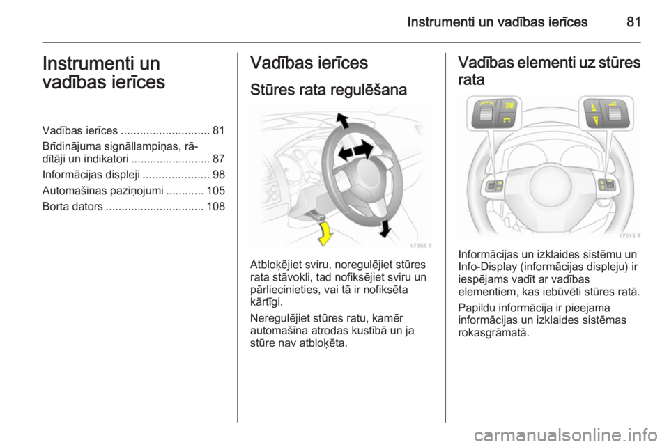 OPEL ZAFIRA B 2014  Īpašnieka rokasgrāmata (in Latvian) Instrumenti un vadības ierīces81Instrumenti un
vadības ierīcesVadības ierīces ............................ 81
Brīdinājuma signāllampiņas, rā‐
dītāji un indikatori ......................
