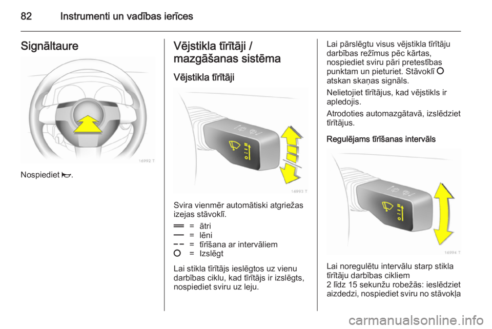 OPEL ZAFIRA B 2014  Īpašnieka rokasgrāmata (in Latvian) 82Instrumenti un vadības ierīcesSignāltaure
Nospiediet j.
Vējstikla tīrītāji /
mazgāšanas sistēma
Vējstikla tīrītāji
Svira vienmēr automātiski atgriežas
izejas stāvoklī.
&=ātri%=l