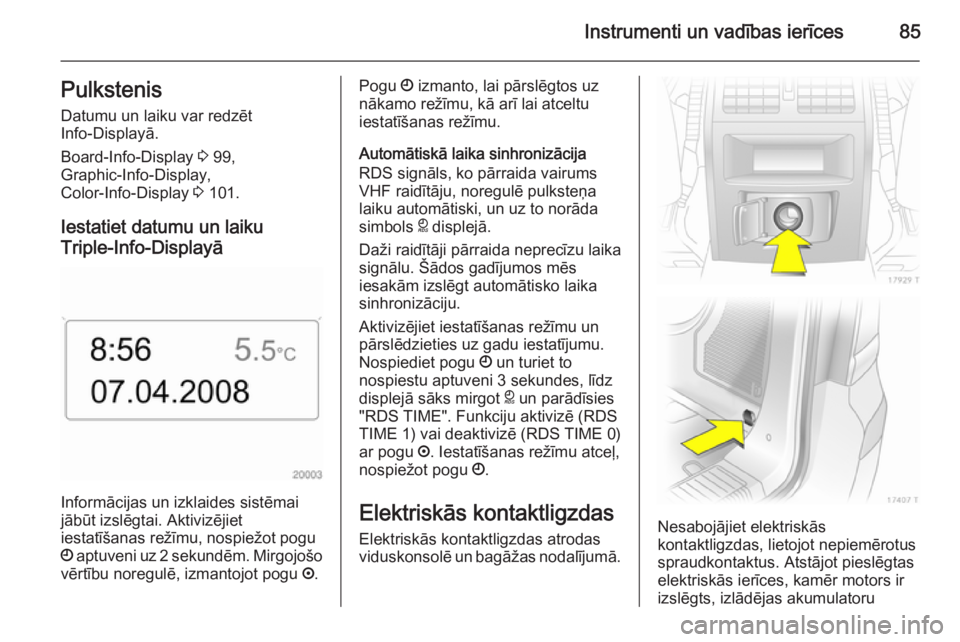 OPEL ZAFIRA B 2014  Īpašnieka rokasgrāmata (in Latvian) Instrumenti un vadības ierīces85PulkstenisDatumu un laiku var redzēt
Info-Displayā.
Board-Info-Display  3 99,
Graphic-Info-Display,
Color-Info-Display  3 101.
Iestatiet datumu un laiku
Triple-Info