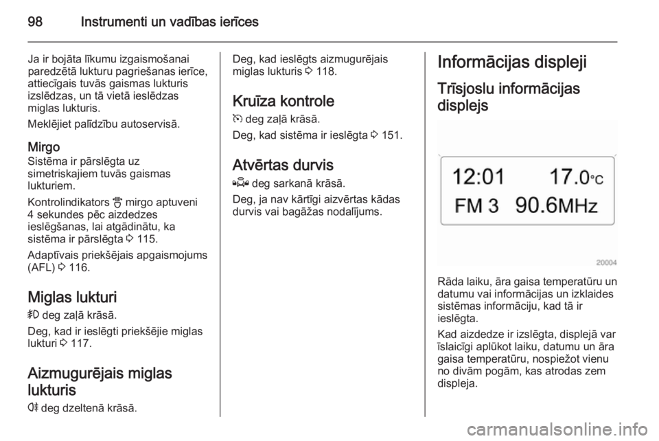 OPEL ZAFIRA B 2014  Īpašnieka rokasgrāmata (in Latvian) 98Instrumenti un vadības ierīces
Ja ir bojāta līkumu izgaismošanai
paredzētā lukturu pagriešanas ierīce,
attiecīgais tuvās gaismas lukturis
izslēdzas, un tā vietā ieslēdzas
miglas luktu