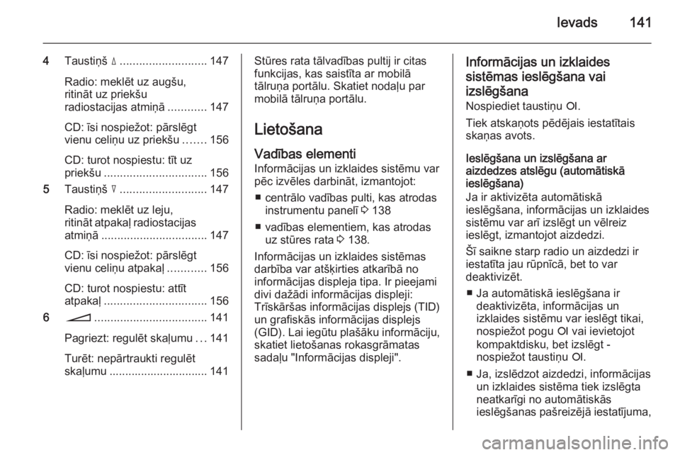 OPEL ZAFIRA B 2014.5  Informācijas un izklaides sistēmas rokasgrāmata (in Latvian) Ievads141
4Taustiņš  d........................... 147
Radio: meklēt uz augšu,
ritināt uz priekšu
radiostacijas atmiņā ............147
CD: īsi nospiežot: pārslēgt
vienu celiņu uz priekšu 