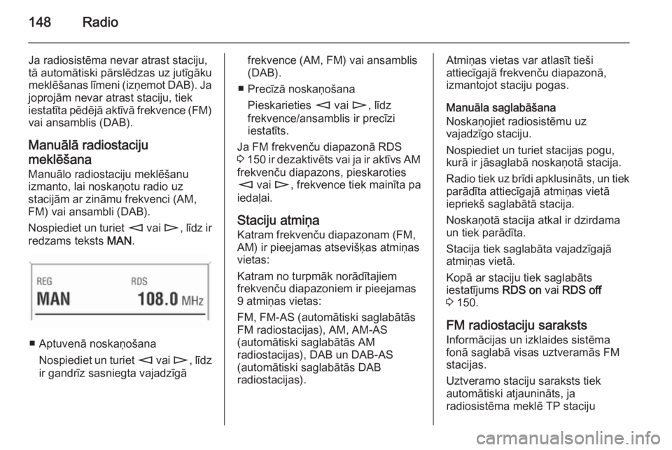 OPEL ZAFIRA B 2014.5 Informācijas un izklaides sistēmas rokasgrāmata (in Latvian) 148Radio
Ja radiosistēma nevar atrast staciju,
tā automātiski pārslēdzas uz jutīgāku
meklēšanas līmeni (izņemot DAB). Ja
joprojām nevar atrast staciju, tiek
iestatīta pēdējā aktīvā f OPEL ZAFIRA B 2014.5 Informācijas un izklaides sistēmas rokasgrāmata (in Latvian) 148Radio
Ja radiosistēma nevar atrast staciju,
tā automātiski pārslēdzas uz jutīgāku
meklēšanas līmeni (izņemot DAB). Ja
joprojām nevar atrast staciju, tiek
iestatīta pēdējā aktīvā f