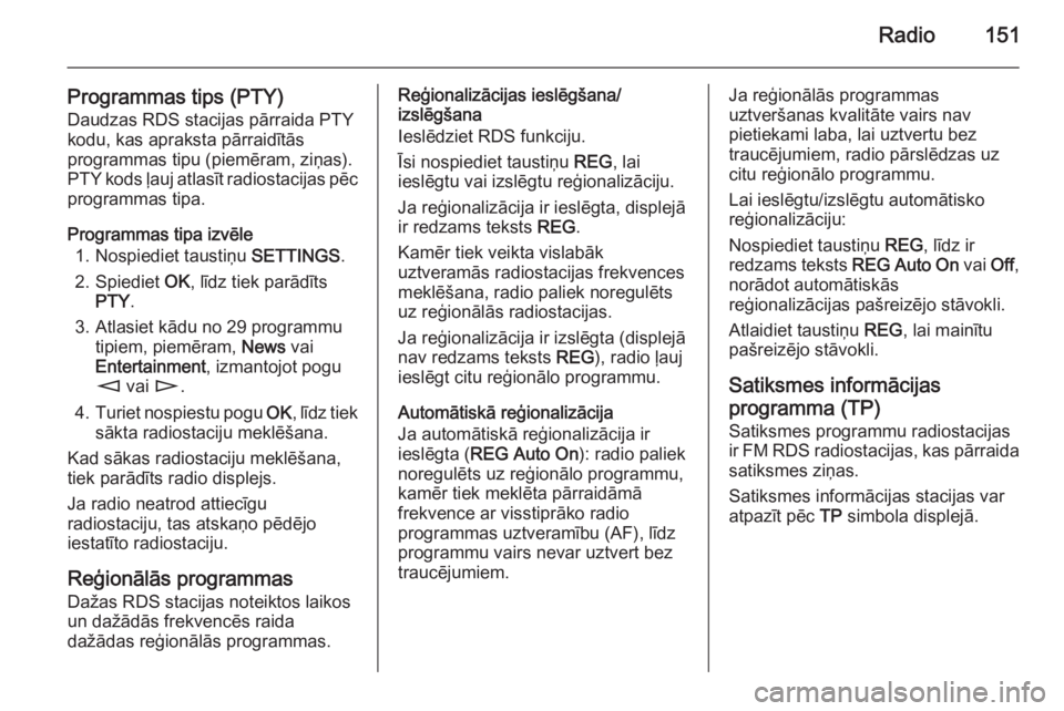 OPEL ZAFIRA B 2014.5 Informācijas un izklaides sistēmas rokasgrāmata (in Latvian) Radio151
Programmas tips (PTY)
Daudzas RDS stacijas pārraida PTY
kodu, kas apraksta pārraidītās
programmas tipu (piemēram, ziņas).
PTY kods ļauj atlasīt radiostacijas pēc programmas tipa.
Pro OPEL ZAFIRA B 2014.5 Informācijas un izklaides sistēmas rokasgrāmata (in Latvian) Radio151
Programmas tips (PTY)
Daudzas RDS stacijas pārraida PTY
kodu, kas apraksta pārraidītās
programmas tipu (piemēram, ziņas).
PTY kods ļauj atlasīt radiostacijas pēc programmas tipa.
Pro