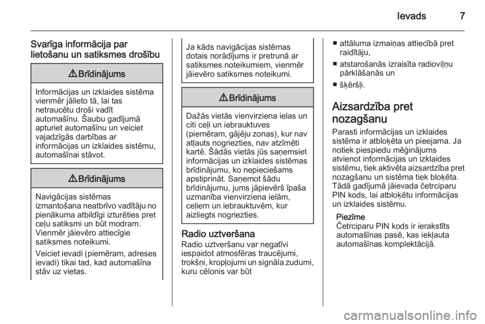OPEL ZAFIRA B 2014.5  Informācijas un izklaides sistēmas rokasgrāmata (in Latvian) Ievads7
Svarīga informācija par
lietošanu un satiksmes drošību9 Brīdinājums
Informācijas un izklaides sistēma
vienmēr jālieto tā, lai tas
netraucētu droši vadīt
automašīnu. Šaubu gad