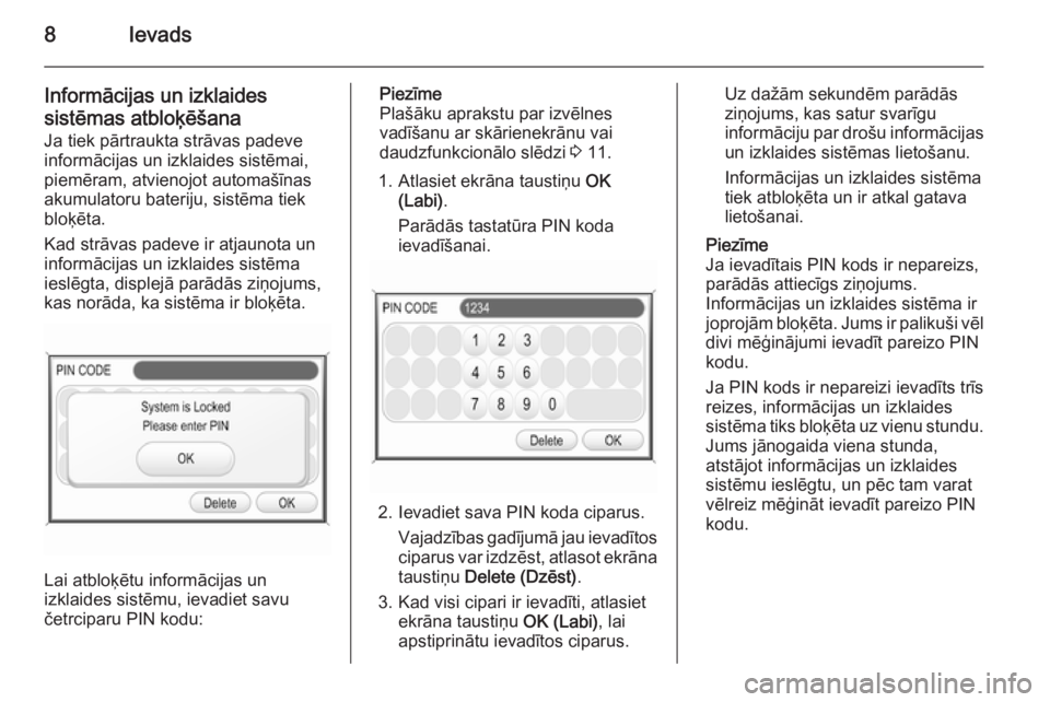 OPEL ZAFIRA B 2014.5  Informācijas un izklaides sistēmas rokasgrāmata (in Latvian) 8Ievads
Informācijas un izklaides
sistēmas atbloķēšana
Ja tiek pārtraukta strāvas padeve
informācijas un izklaides sistēmai, piemēram, atvienojot automašīnas
akumulatoru bateriju, sistēma