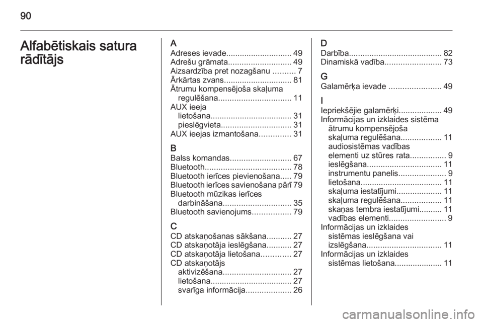 OPEL ZAFIRA B 2014.5  Informācijas un izklaides sistēmas rokasgrāmata (in Latvian) 90Alfabētiskais satura
rādītājsA Adreses ievade ............................. 49
Adrešu grāmata ............................ 49
Aizsardzība pret nozagšanu  ..........7
Ārkārtas zvans .......