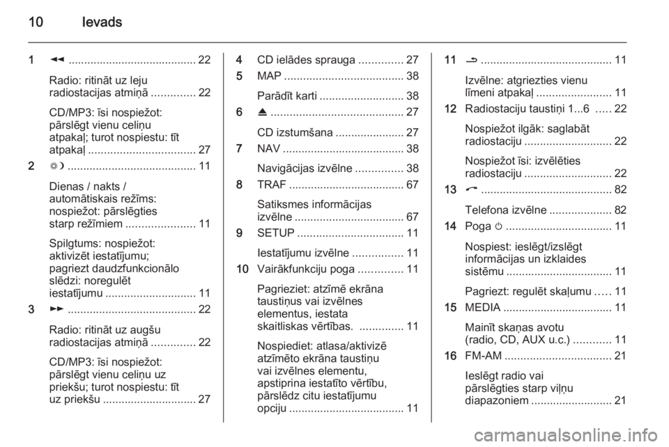 OPEL ZAFIRA B 2014.5  Informācijas un izklaides sistēmas rokasgrāmata (in Latvian) 10Ievads
1l......................................... 22
Radio: ritināt uz leju
radiostacijas atmiņā ..............22
CD/MP3: īsi nospiežot:
pārslēgt vienu celiņu
atpakaļ; turot nospiestu: tī