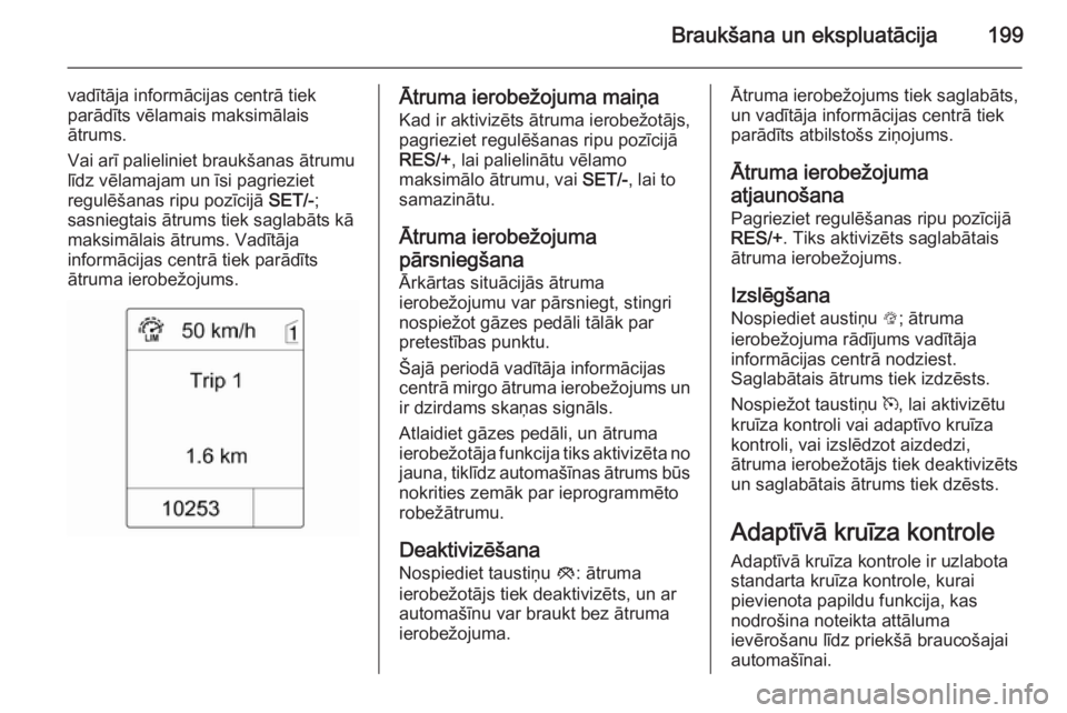 OPEL ZAFIRA C 2014 Īpašnieka rokasgrāmata (in Latvian) Braukšana un ekspluatācija199
vadītāja informācijas centrā tiek
parādīts vēlamais maksimālais
ātrums.
Vai arī palieliniet braukšanas ātrumu
līdz vēlamajam un īsi pagrieziet
regulēša OPEL ZAFIRA C 2014 Īpašnieka rokasgrāmata (in Latvian) Braukšana un ekspluatācija199
vadītāja informācijas centrā tiek
parādīts vēlamais maksimālais
ātrums.
Vai arī palieliniet braukšanas ātrumu
līdz vēlamajam un īsi pagrieziet
regulēša