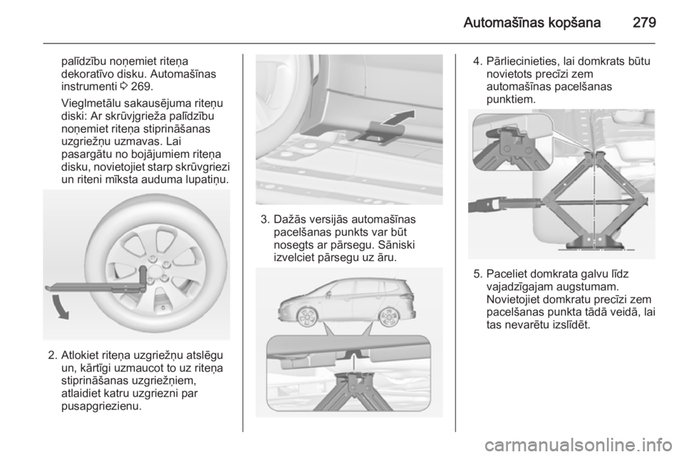 OPEL ZAFIRA C 2014 Īpašnieka rokasgrāmata (in Latvian) Automašīnas kopšana279
palīdzību noņemiet riteņa
dekoratīvo disku. Automašīnas
instrumenti 3 269.
Vieglmetālu sakausējuma riteņu
diski: Ar skrūvjgrieža palīdzību
noņemiet riteņa st OPEL ZAFIRA C 2014 Īpašnieka rokasgrāmata (in Latvian) Automašīnas kopšana279
palīdzību noņemiet riteņa
dekoratīvo disku. Automašīnas
instrumenti 3 269.
Vieglmetālu sakausējuma riteņu
diski: Ar skrūvjgrieža palīdzību
noņemiet riteņa st
