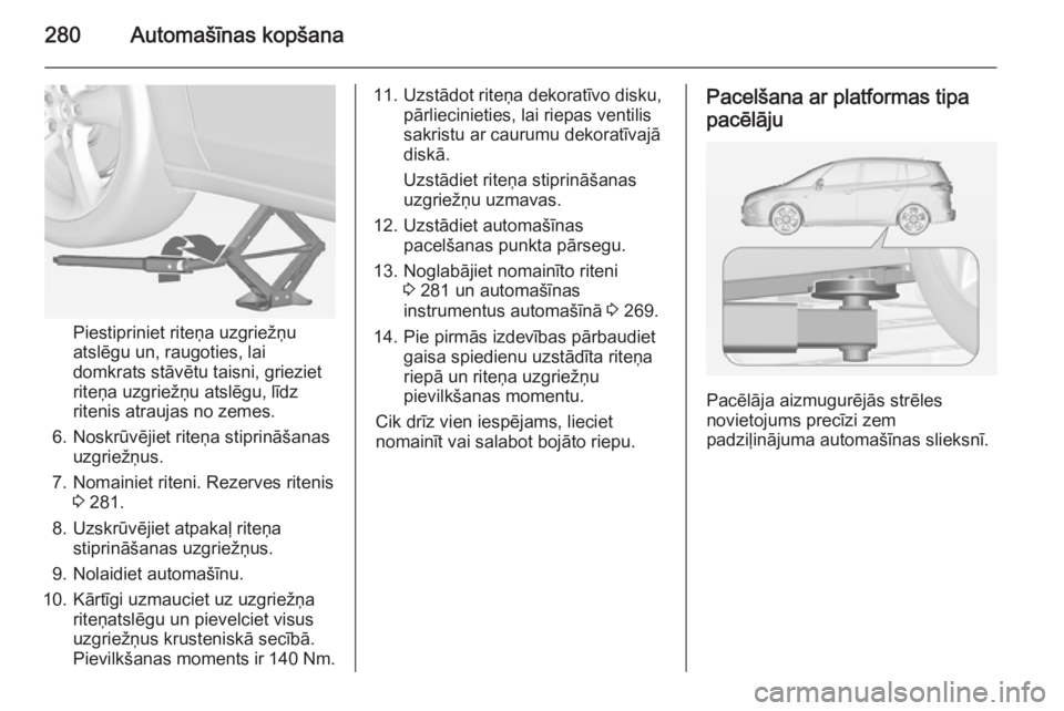 OPEL ZAFIRA C 2014 Īpašnieka rokasgrāmata (in Latvian) 280Automašīnas kopšana
Piestipriniet riteņa uzgriežņu
atslēgu un, raugoties, lai
domkrats stāvētu taisni, grieziet
riteņa uzgriežņu atslēgu, līdz
ritenis atraujas no zemes.
6. Noskrūvē OPEL ZAFIRA C 2014 Īpašnieka rokasgrāmata (in Latvian) 280Automašīnas kopšana
Piestipriniet riteņa uzgriežņu
atslēgu un, raugoties, lai
domkrats stāvētu taisni, grieziet
riteņa uzgriežņu atslēgu, līdz
ritenis atraujas no zemes.
6. Noskrūvē