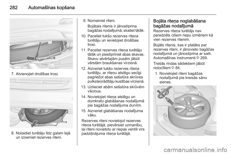OPEL ZAFIRA C 2014 Īpašnieka rokasgrāmata (in Latvian) 282Automašīnas kopšana
7. Atvienojiet drošības trosi.
8. Nolaidiet turētāju līdz galam lejāun izņemiet rezerves riteni.
9. Nomainiet riteni.
Bojātais ritenis ir jānostiprina
bagāžas noda OPEL ZAFIRA C 2014 Īpašnieka rokasgrāmata (in Latvian) 282Automašīnas kopšana
7. Atvienojiet drošības trosi.
8. Nolaidiet turētāju līdz galam lejāun izņemiet rezerves riteni.
9. Nomainiet riteni.
Bojātais ritenis ir jānostiprina
bagāžas noda
