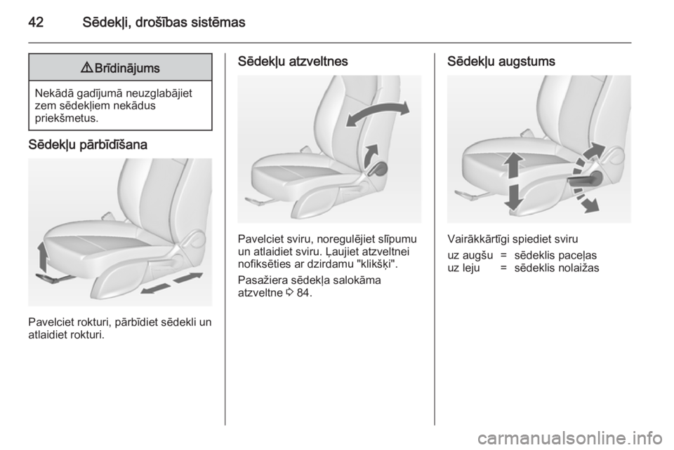 OPEL ZAFIRA C 2014  Īpašnieka rokasgrāmata (in Latvian) 42Sēdekļi, drošības sistēmas9Brīdinājums
Nekādā gadījumā neuzglabājiet
zem sēdekļiem nekādus
priekšmetus.
Sēdekļu pārbīdīšana
Pavelciet rokturi, pārbīdiet sēdekli un
atlaidiet