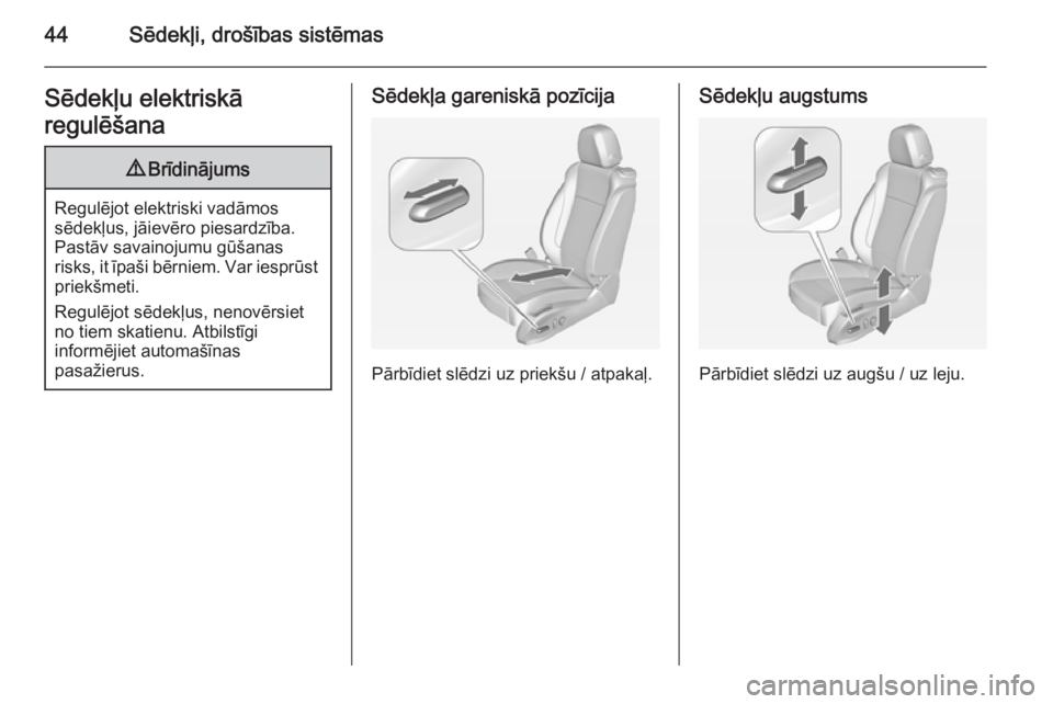 OPEL ZAFIRA C 2014  Īpašnieka rokasgrāmata (in Latvian) 44Sēdekļi, drošības sistēmasSēdekļu elektriskā
regulēšana9 Brīdinājums
Regulējot elektriski vadāmos
sēdekļus, jāievēro piesardzība. Pastāv savainojumu gūšanas
risks, it īpaši b